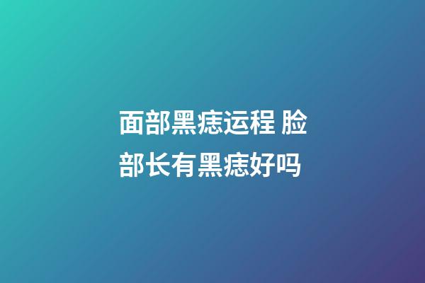 面部黑痣运程 脸部长有黑痣好吗